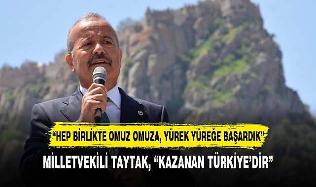 MİLLETVEKİLİ TAYTAK, “KAZANAN TÜRKİYE’DİR”