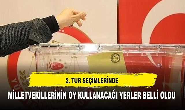 MİLLETVEKİLLERİNİN OY KULLANACAĞI YERLER BELLİ OLDU