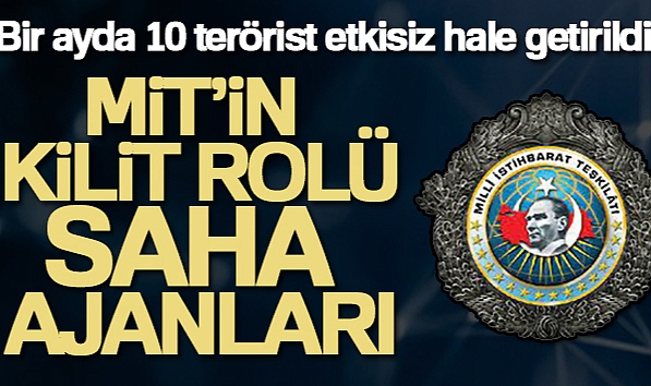 MİT'İN KİLİT ROLÜ SAHA AJANLARI BİR AYDA 10 TERÖRİSTİ ETKİSİZ HALE GETİRDİ