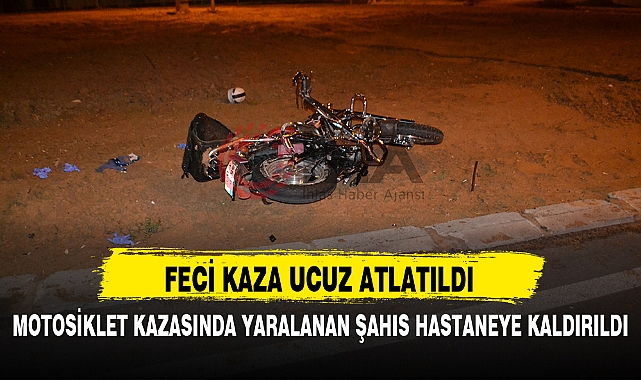 MOTOSİKLET KAZASINDA YARALANAN ŞAHIS HASTANEYE KALDIRILDI