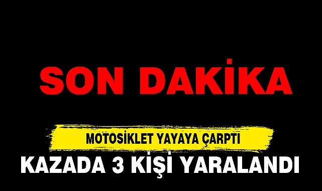 MOTOSİKLETİN YAYAYA ÇARPTIĞI KAZADA 3 KİŞİ YARALANDI