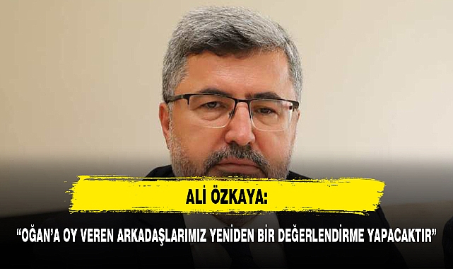 “OĞAN’A OY VEREN ARKADAŞLARIMIZ YENİDEN BİR DEĞERLENDİRME YAPACAKTIR”