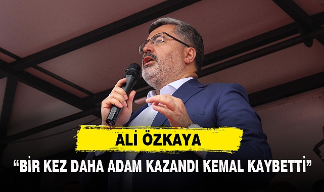 ÖZKAYA: "BİR KEZ DAHA ADAM KAZANDI KEMAL KAYBETTİ"