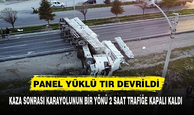 PANEL YÜKLÜ TIR DEVRİLDİ, YOL 2 SAAT TRAFİĞE KAPALI KALDI