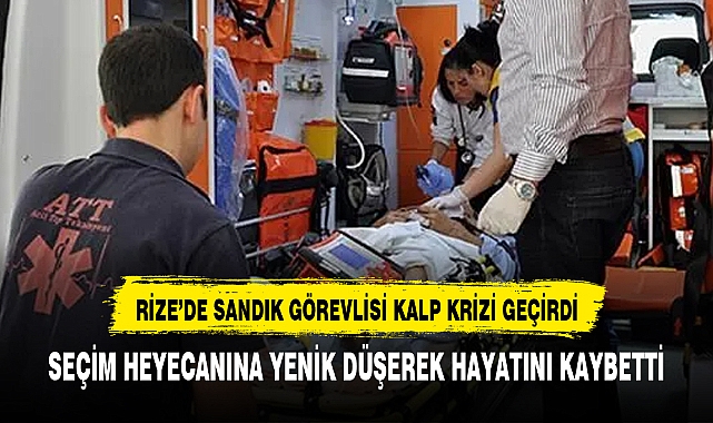 RİZE'DE SANDIK GÖREVLİSİ KALP KRİZİ GEÇİRDİ