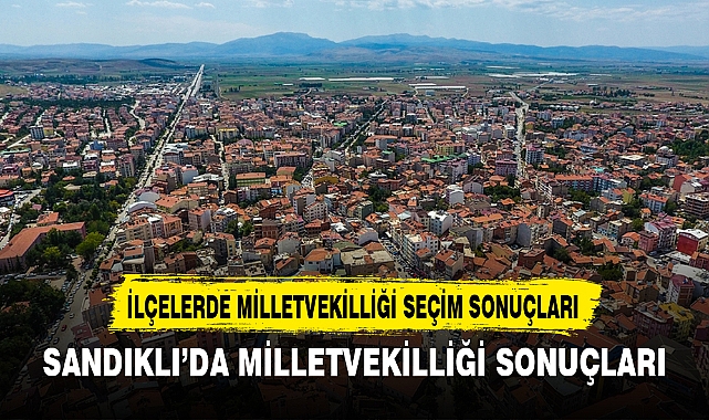 SANDIKLI’DA MİLLETVEKİLLİĞİ SONUÇLARI
