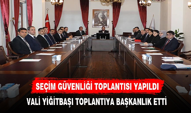 SEÇİM GÜVENLİĞİ TOPLANTISI YAPILDI