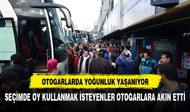 SEÇİMDE OY KULLANMAK İSTEYENLER OTOGARLARA AKIN ETTİ