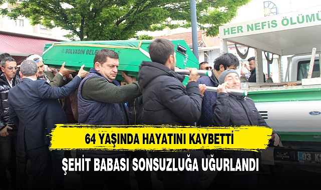 ŞEHİT BABASI SONSUZLUĞA UĞURLANDI