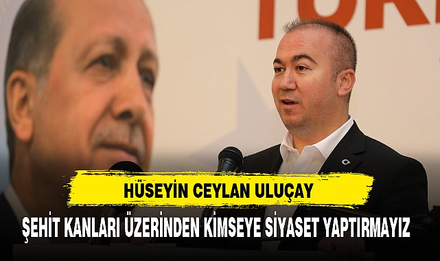 ŞEHİT KANLARI ÜZERİNDEN KİMSEYE SİYASET YAPTIRMAYIZ