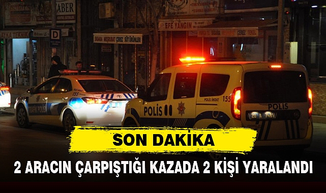 SON DAKİKA: 2 ARACIN ÇARPIŞTIĞI KAZADA 2 KİŞİ YARALANDI