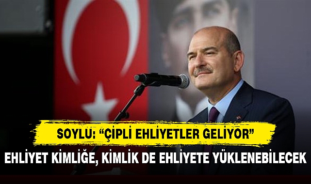 SOYLU: "ÇİPLİ EHLİYETLER GELİYOR"