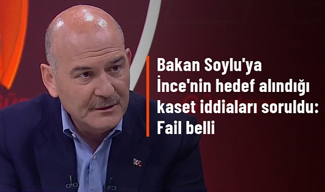 SOYLU'DAN İNCE'NİN HEDEF ALINDIĞI KASET İDDİALARIYLA İLGİLİ YORUM: FAİL FETÖ VE ABD, KOORDİNASYON BELLİ