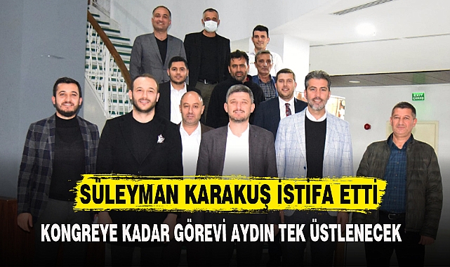 SÜLEYMAN KARAKUŞ İSTİFA ETTİ