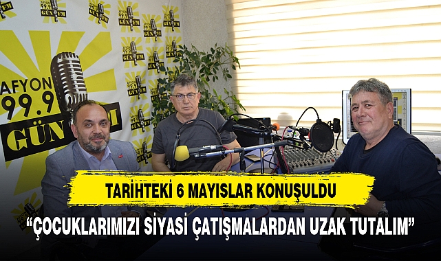 TARİHTEKİ 6 MAYISLAR KONUŞULDU