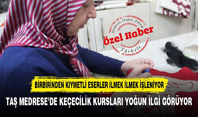 TAŞ MEDRESE’DE KEÇECİLİK KURSLARI YOĞUN İLGİ GÖRÜYOR