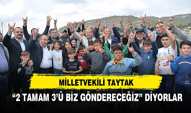 TAYTAK, "2 TAMAM 3'Ü BİZ GÖNDERECEĞİZ" DİYORLAR