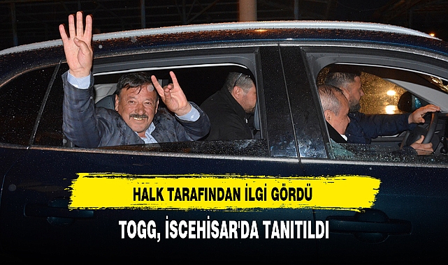 TOGG, İSCEHİSAR'DA TANITILDI