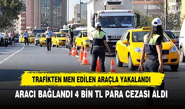 TRAFİKTEN MEN EDİLEN ARAÇLA YAKALANDI