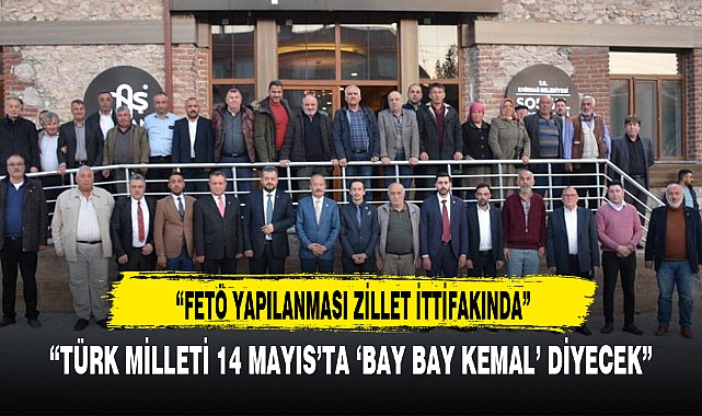 “TÜRK MİLLETİ 14 MAYIS’TA ‘BAY BAY KEMAL’ DİYECEK”