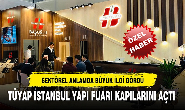 TÜYAP İSTANBUL YAPI FUARI KAPILARINI AÇTI