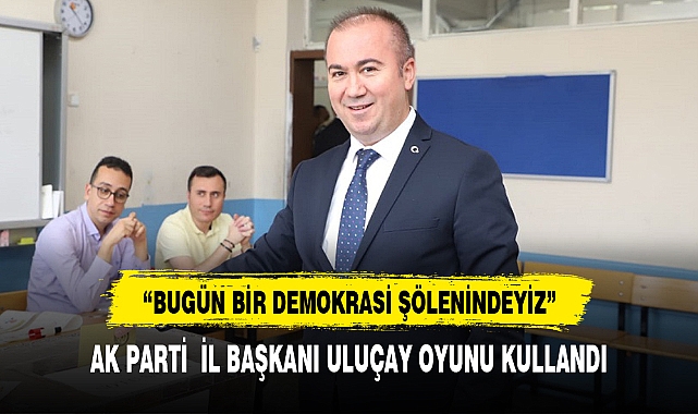 ULUÇAY, "DEMOKRASİ ŞÖLENİNDEYİZ"