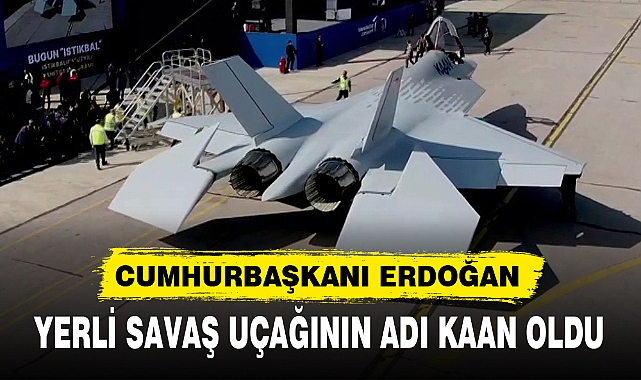 YERLİ SAVAŞ UÇAĞININ ADININ ADI KAAN OLDU