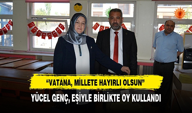YÜCEL GENÇ, EŞİYLE BİRLİKTE OY KULLANDI