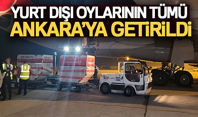 YURT DIŞI OYLARININ TÜMÜ ANKARA'YA GETİRİLDİ