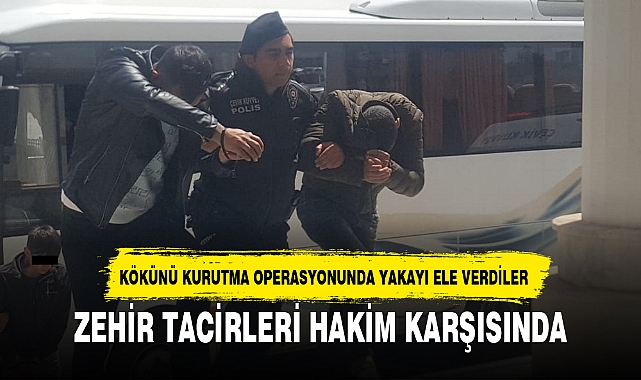 ZEHİR TACİRLERİ HAKİM KARŞISINDA