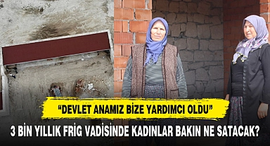 3 BİN YILLIK FRİG VADİSİNDE KADINLAR BAKIN NE SATACAK?