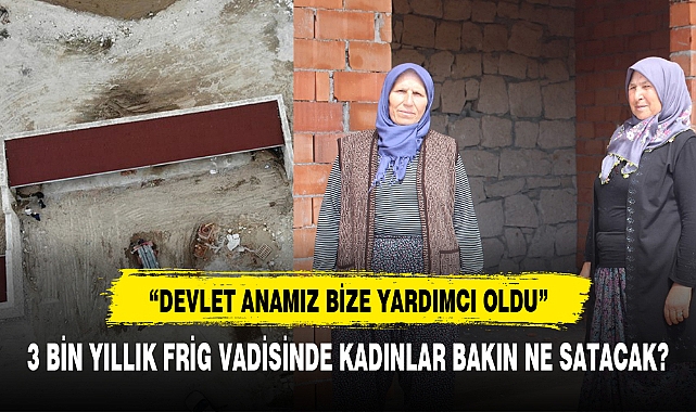3 BİN YILLIK FRİG VADİSİNDE KADINLAR BAKIN NE SATACAK?