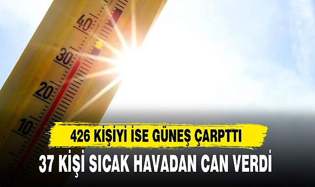 37 KİŞİ SICAK HAVADAN CAN VERDİ