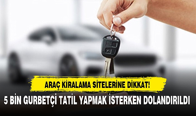 5 BİN GURBETÇİ TATİL YAPMAK İSTERKEN DOLANDIRILDI