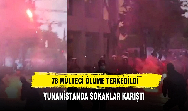 78 MÜLTECİYİ ÖLÜME İTEN YUNANİSTAN'DA SOKAKLAR KARIŞTI!