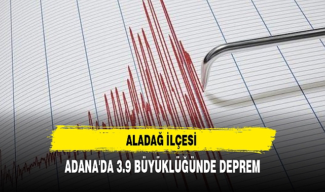 ADANA'DA 3.9 BÜYÜKLÜĞÜNDE DEPREM