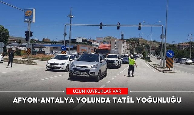 AFYON-ANTALYA YOLUNDA TATİL YOĞUNLUĞU