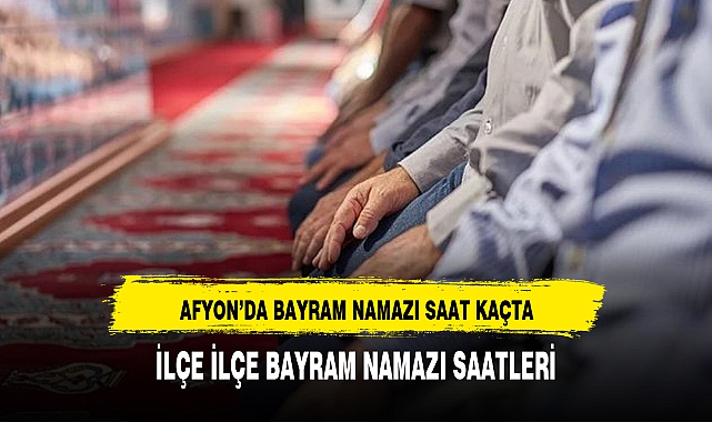 AFYON'DA İLÇE İLÇE BAYRAM NAMAZI SAATLERİ