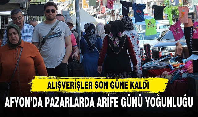 AFYON’DA PAZARLARDA ARİFE GÜNÜ YOĞUNLUĞU