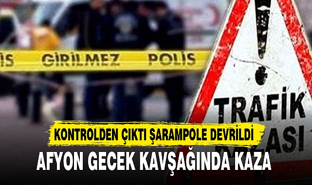 AFYON GECEK KAVŞAĞINDA KAZA