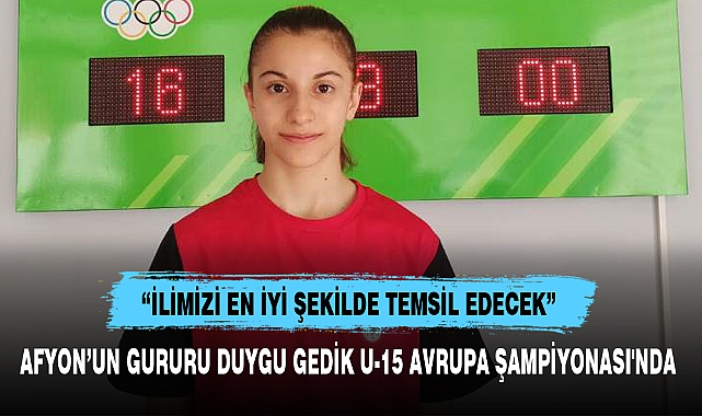 AFYON’UN GURURU DUYGU GEDİK U-15 AVRUPA ŞAMPİYONASI'NDA