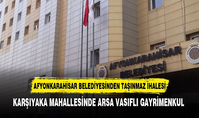 AFYONKARAHİSAR BELEDİYESİNDEN TAŞINMAZ İHALESİ