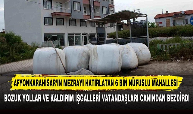 AFYONKARAHİSAR’IN MEZRAYI HATIRLATAN 6 BİN NÜFUSLU MAHALLESİ