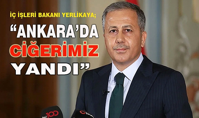 “ANKARA’DA CİĞERİMİZ YANDI”