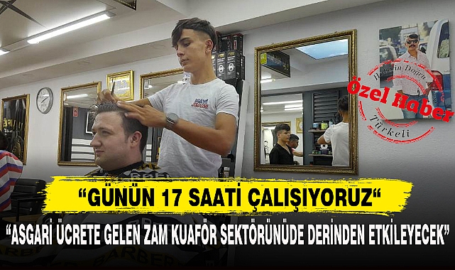 "ASGARİ ÜCRETE GELEN ZAM KUAFÖR SEKTÖRÜNÜDE DERİNDEN ETKİLEYECEK"