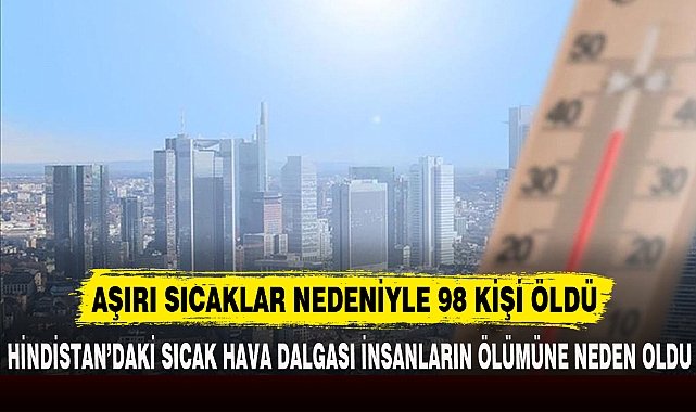 AŞIRI SICAKLAR NEDENİYLE 98 KİŞİ ÖLDÜ