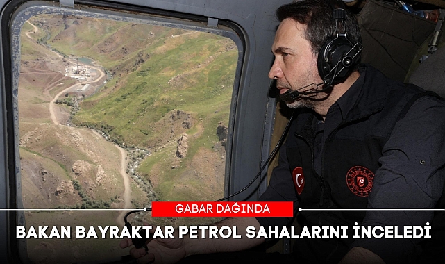 BAKAN BAYRAKTAR PETROL SAHALARINI İNCELEDİ