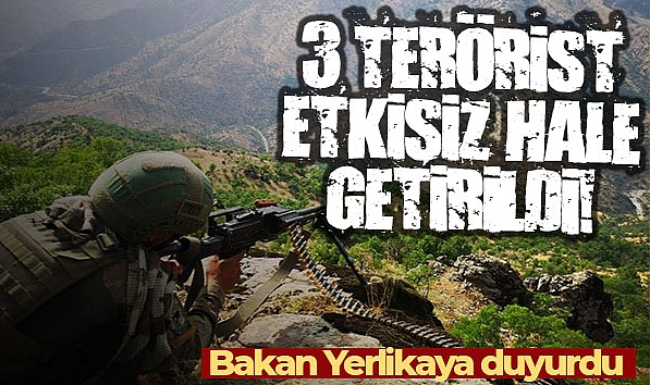 BAKAN YERLİKAYA, HAKKARİ YÜKSEKOVA'DA 3 TERÖRİSTİN ETKİSİZ HALE GETİRİLDİĞİNİ DUYURDU