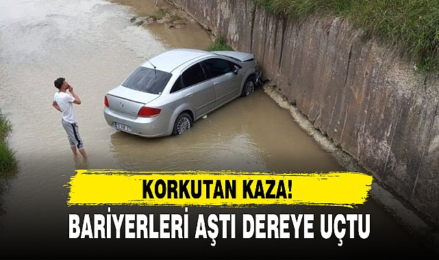 BARİYERLERİ AŞTI DEREYE UÇTU