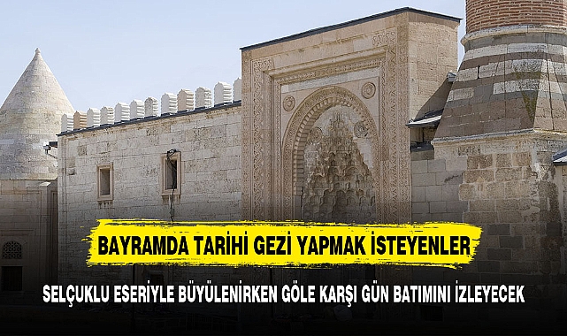 BAYRAMDA TARİHİ GEZİ YAPMAK İSTEYENLER SELÇUKLU ESERİYLE BÜYÜLENİRKEN GÖL MANZARASINI İZLEYECEK